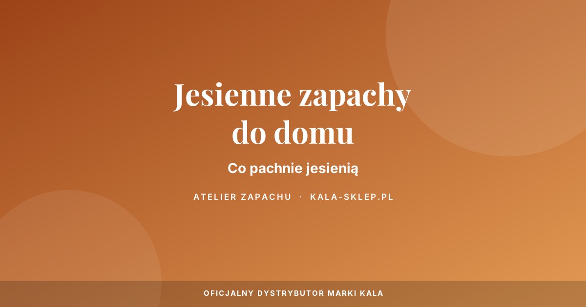 Jesienne zapachy do domu - co pachnie jesienią