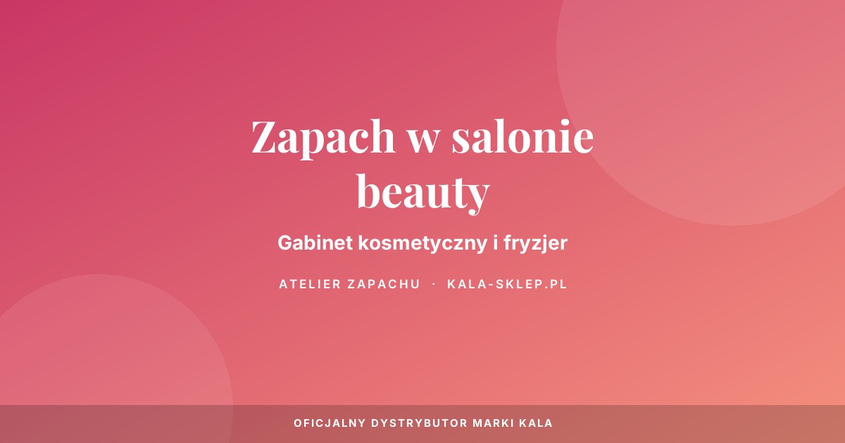 Zapach w gabinecie kosmetycznym i salonie fryzjerskim